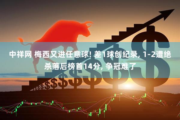 中祥网 梅西又进任意球! 差1球创纪录, 1-2遭绝杀落后榜首14分, 争冠难了
