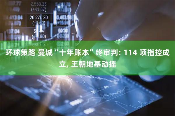 环球策路 曼城“十年账本”终审判: 114 项指控成立, 王朝地基动摇