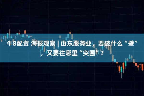 牛8配资 海报观察 | 山东服务业，要破什么“壁”，又要往哪里“突围”？