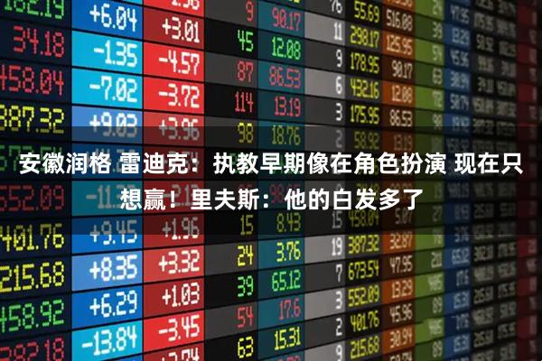 安徽润格 雷迪克：执教早期像在角色扮演 现在只想赢！里夫斯：他的白发多了