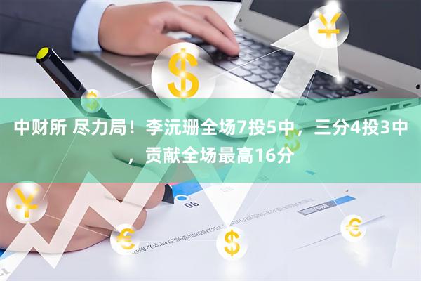 中财所 尽力局！李沅珊全场7投5中，三分4投3中，贡献全场最高16分