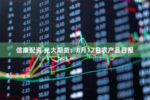 信康配资 光大期货：8月12日农产品日报